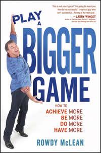 Play A Bigger Game!. Achieve More! Be More! Do More! Have More! - Rowdy McLean