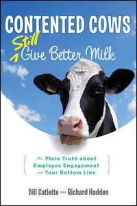 Contented Cows Still Give Better Milk, Revised and Expanded. The Plain Truth about Employee Engagement and Your Bottom Line, Bill  Catlette аудиокнига. ISDN28293765