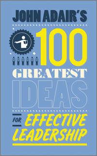 John Adairs 100 Greatest Ideas for Effective Leadership - John Adair
