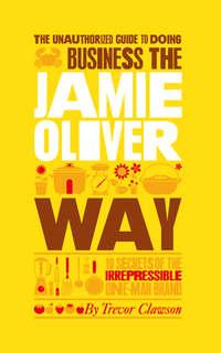 The Unauthorized Guide To Doing Business the Jamie Oliver Way. 10 Secrets of the Irrepressible One-Man Brand, Trevor  Clawson książka audio. ISDN28294098