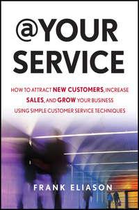 At Your Service. How to Attract New Customers, Increase Sales, and Grow Your Business Using Simple Customer Service Techniques, Frank  Eliason аудиокнига. ISDN28294179