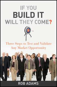 If You Build It Will They Come?. Three Steps to Test and Validate Any Market Opportunity, Rob  Adams аудиокнига. ISDN28294233