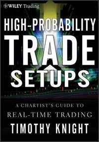 High-Probability Trade Setups. A Chartists Guide to Real-Time Trading - Timothy Knight