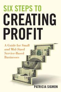 Six Steps to Creating Profit. A Guide for Small and Mid-Sized Service-Based Businesses, Patricia  Sigmon аудиокнига. ISDN28294809