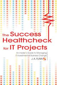 The Success Healthcheck for IT Projects. An Insiders Guide to Managing IT Investment and Business Change - J. Flinn