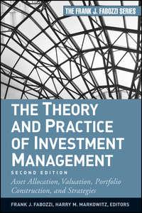 The Theory and Practice of Investment Management. Asset Allocation, Valuation, Portfolio Construction, and Strategies - Frank J. Fabozzi