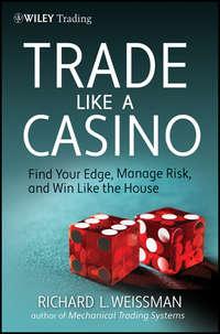 Trade Like a Casino. Find Your Edge, Manage Risk, and Win Like the House - Richard Weissman