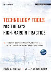 Technology Tools for Todays High-Margin Practice. How Client-Centered Financial Advisors Can Cut Paperwork, Overhead, and Wasted Hours - Joel Bruckenstein
