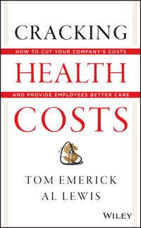 Cracking Health Costs. How to Cut Your Companys Health Costs and Provide Employees Better Care - Al Lewis