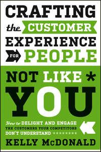 Crafting the Customer Experience For People Not Like You. How to Delight and Engage the Customers Your Competitors Dont Understand, Kelly  McDonald audiobook. ISDN28295340