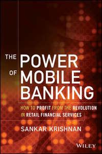 The Power of Mobile Banking. How to Profit from the Revolution in Retail Financial Services - Sankar Krishnan