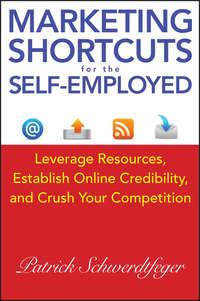Marketing Shortcuts for the Self-Employed. Leverage Resources, Establish Online Credibility and Crush Your Competition, Patrick  Schwerdtfeger аудиокнига. ISDN28295529