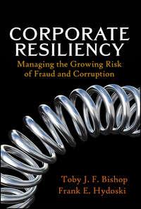 Corporate Resiliency. Managing the Growing Risk of Fraud and Corruption - Toby Bishop