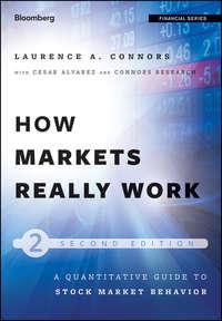 How Markets Really Work. Quantitative Guide to Stock Market Behavior, Larry  Connors аудиокнига. ISDN28295673