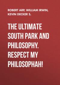 The Ultimate South Park and Philosophy. Respect My Philosophah!, William  Irwin аудиокнига. ISDN28295718