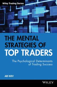 The Mental Strategies of Top Traders. The Psychological Determinants of Trading Success - Ari Kiev