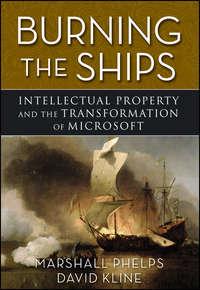 Burning the Ships. Transforming Your Company′s Culture Through Intellectual Property Strategy - Marshall Phelps