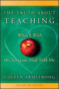 The Truth About Teaching. What I Wish the Veterans Had Told Me - Coleen Armstrong