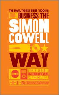 The Unauthorized Guide to Doing Business the Simon Cowell Way. 10 Secrets of the International Music Mogul, Trevor  Clawson audiobook. ISDN28297212