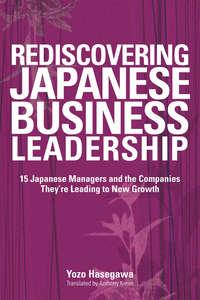 Rediscovering Japanese Business Leadership. 15 Japanese Managers and the Companies Theyre Leading to New Growth - Yozo Hasegawa
