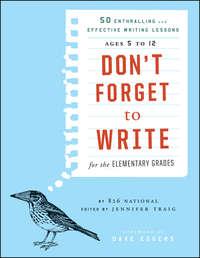 Dont Forget to Write for the Elementary Grades. 50 Enthralling and Effective Writing Lessons (Ages 5 to 12) - Jennifer Traig