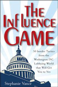 The Influence Game. 50 Insider Tactics from the Washington D.C. Lobbying World that Will Get You to Yes, Stephanie  Vance audiobook. ISDN28297437