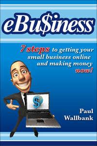 eBu$iness. 7 Steps to Get Your Small Business Online.. and Making Money Now!, Paul  Wallbank audiobook. ISDN28297518