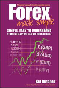 Forex Made Simple. A Beginners Guide to Foreign Exchange Success - Kel Butcher