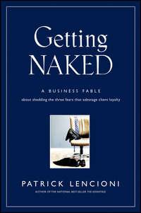 Getting Naked. A Business Fable About Shedding The Three Fears That Sabotage Client Loyalty, Патрика Ленсиони аудиокнига. ISDN28297698