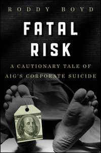 Fatal Risk. A Cautionary Tale of AIGs Corporate Suicide, Roddy  Boyd аудиокнига. ISDN28297743