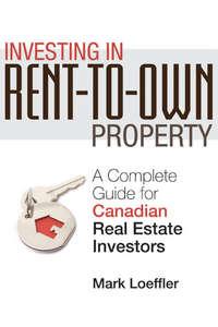 Investing in Rent-to-Own Property. A Complete Guide for Canadian Real Estate Investors, Mark  Loeffler Hörbuch. ISDN28297806