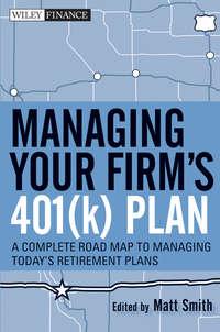 Managing Your Firms 401(k) Plan. A Complete Roadmap to Managing Todays Retirement Plans - Matthew Smith