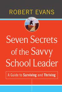 Seven Secrets of the Savvy School Leader. A Guide to Surviving and Thriving - Robert Evans