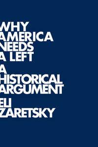 Why America Needs a Left. A Historical Argument - Eli Zaretsky