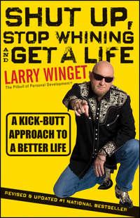 Shut Up, Stop Whining, and Get a Life. A Kick-Butt Approach to a Better Life - Larry Winget