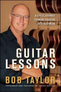 Guitar Lessons. A Lifes Journey Turning Passion into Business - Bob Taylor