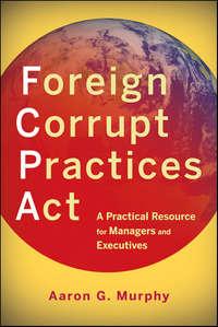 Foreign Corrupt Practices Act. A Practical Resource for Managers and Executives,  audiobook. ISDN28298787