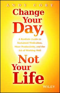 Change Your Day, Not Your Life. A Realistic Guide to Sustained Motivation, More Productivity and the Art Of Working Well, Andy  Core аудиокнига. ISDN28298859