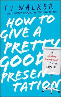 How to Give a Pretty Good Presentation. A Speaking Survival Guide for the Rest of Us - T. Walker