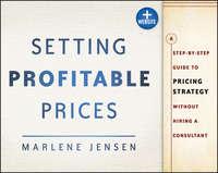 Setting Profitable Prices. A Step-by-Step Guide to Pricing Strategy--Without Hiring a Consultant - Marlene Jensen