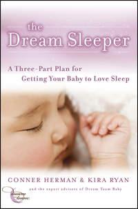 The Dream Sleeper. A Three-Part Plan for Getting Your Baby to Love Sleep - Conner Herman