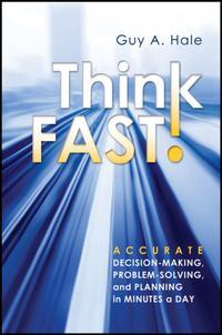 Think Fast! Accurate Decision-Making, Problem-Solving, and Planning in Minutes a Day - Guy Hale