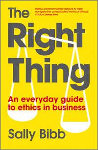 The Right Thing. An Everyday Guide to Ethics in Business - Sally Bibb
