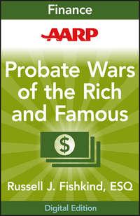 AARP Probate Wars of the Rich and Famous. An Insiders Guide to Estate and Probate Litigation - Russell Fishkind