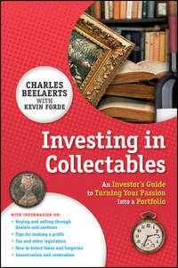 Investing in Collectables. An Investors Guide to Turning Your Passion Into a Portfolio - Charles Beelaerts
