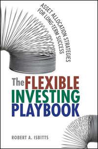The Flexible Investing Playbook. Asset Allocation Strategies for Long-Term Success, Robert  Isbitts audiobook. ISDN28299795