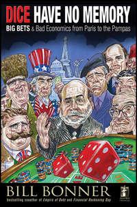 Dice Have No Memory. Big Bets and Bad Economics from Paris to the Pampas - Will Bonner