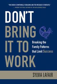 Dont Bring It to Work. Breaking the Family Patterns That Limit Success - Sylvia Lafair