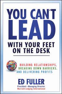 You Cant Lead With Your Feet On the Desk. Building Relationships, Breaking Down Barriers, and Delivering Profits, Ed  Fuller аудиокнига. ISDN28300083