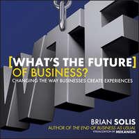 Whats the Future of Business?. Changing the Way Businesses Create Experiences - Brian Solis